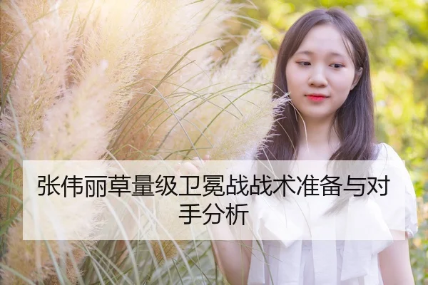张伟丽草量级卫冕战战术准备与对手分析