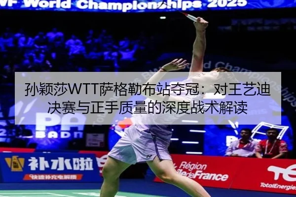 孙颖莎WTT萨格勒布站夺冠：对王艺迪决赛与正手质量的深度战术解读