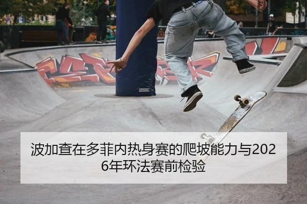 波加查在多菲内热身赛的爬坡能力与2026年环法赛前检验