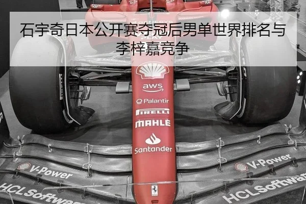 石宇奇日本公开赛夺冠后男单世界排名与李梓嘉竞争