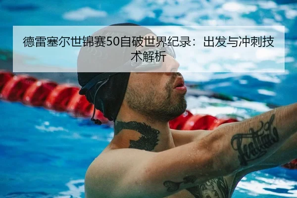 德雷塞尔世锦赛50自破世界纪录：出发与冲刺技术解析